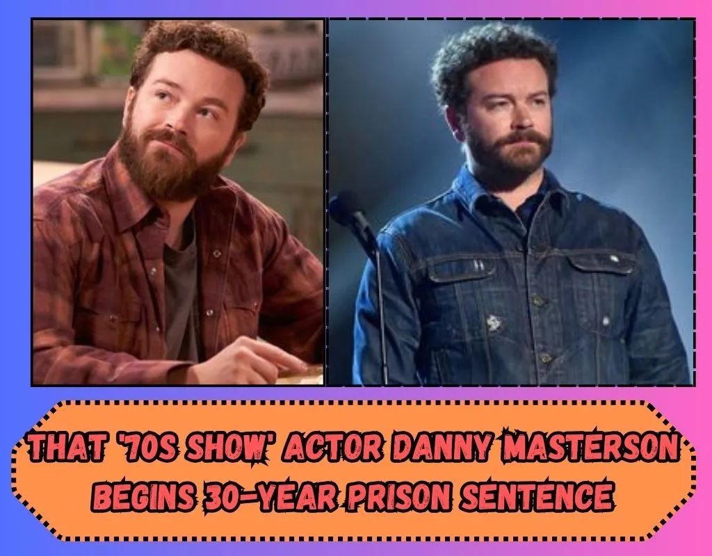 That '70s Show' Actor Danny Masterson Begins 30-Year Prison Sentence