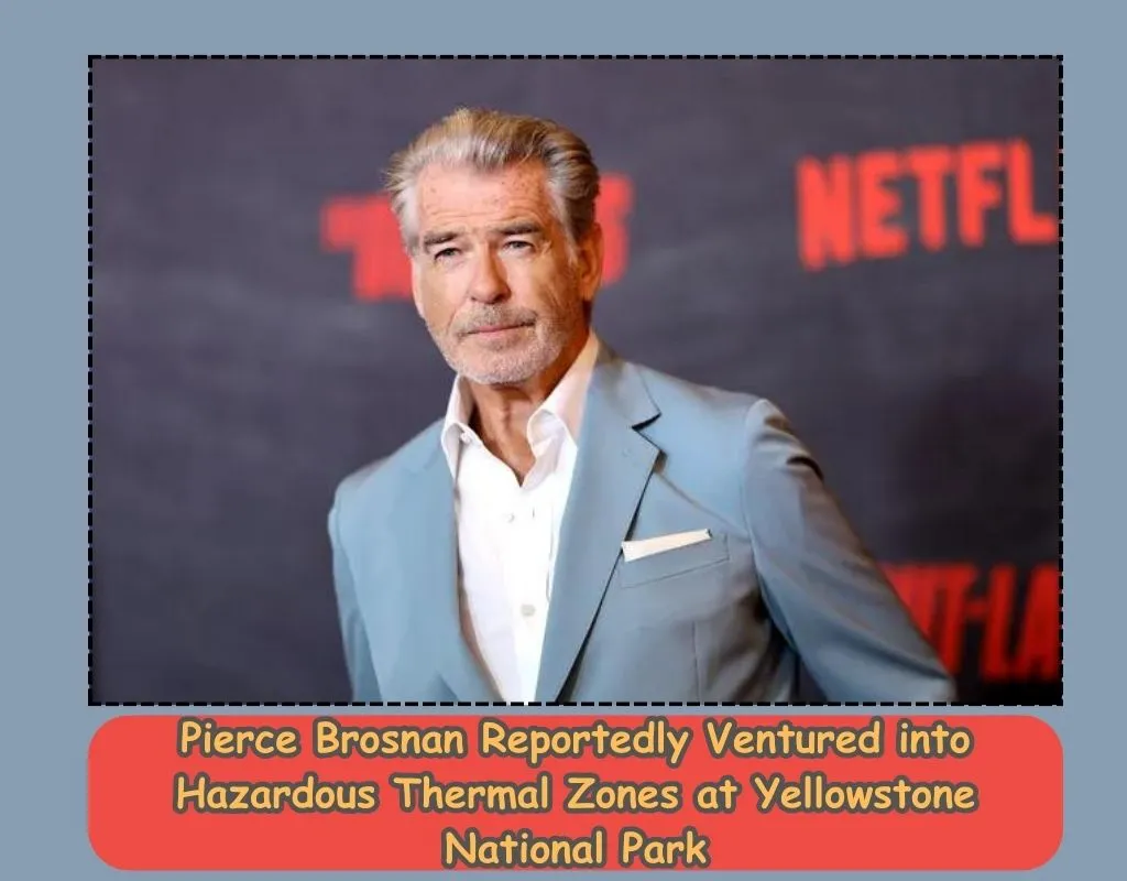 Pierce Brosnan Reportedly Ventured into Hazardous Thermal Zones at Yellowstone National Park