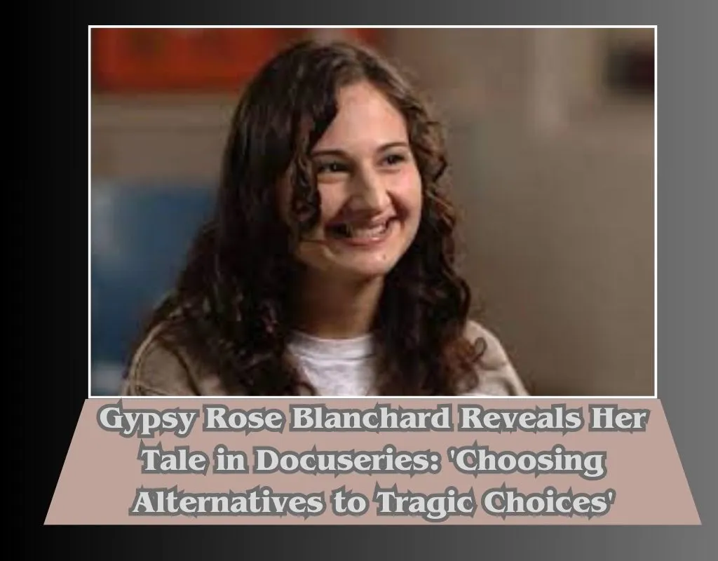 Gypsy Rose Blanchard Reveals Her Tale in Docuseries: 'Choosing Alternatives to Tragic Choices'